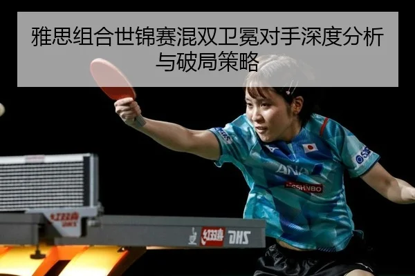 雅思组合世锦赛混双卫冕对手深度分析与破局策略